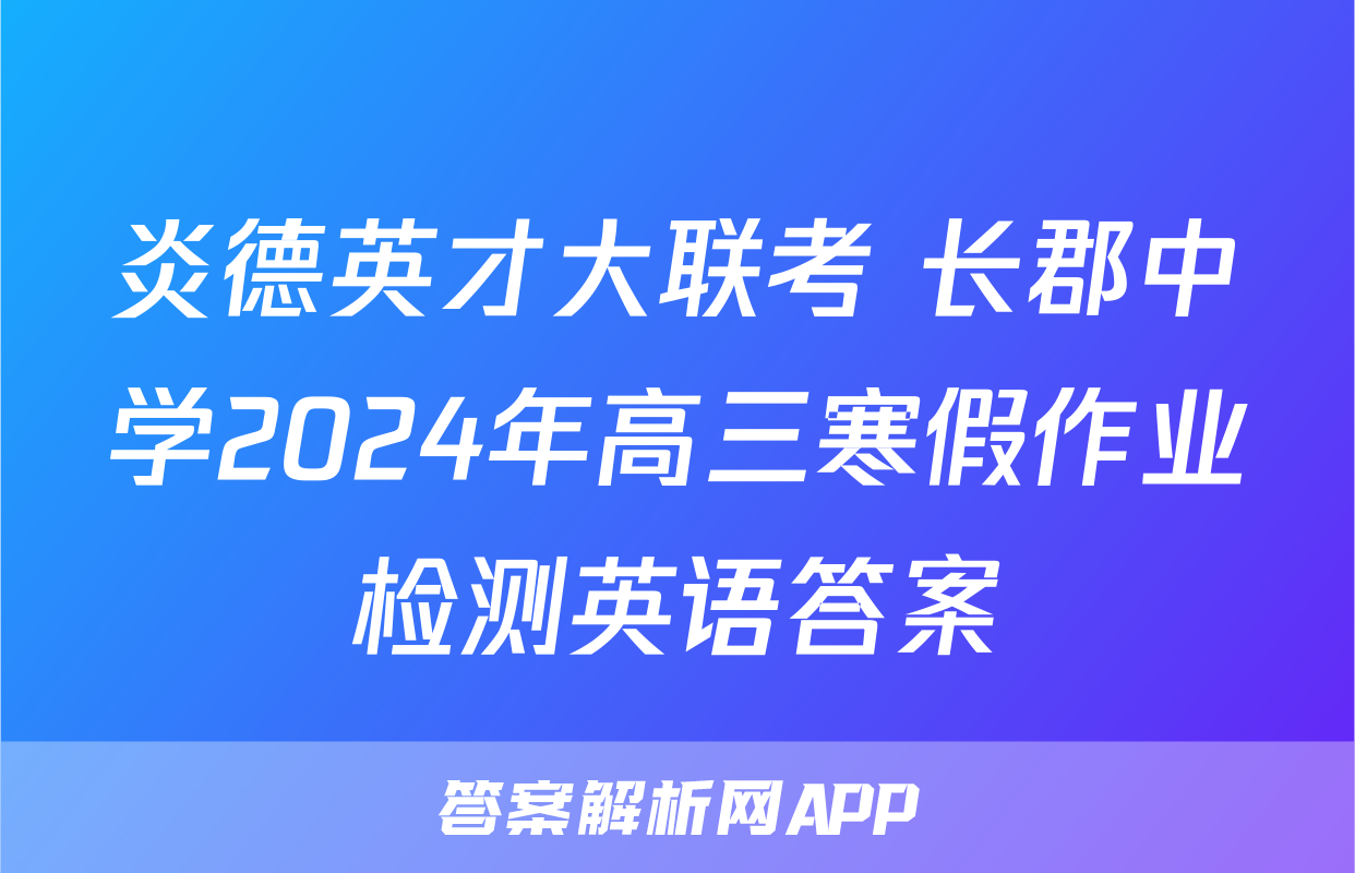 炎德英才大联考 长郡中学2024年高三寒假作业检测英语答案